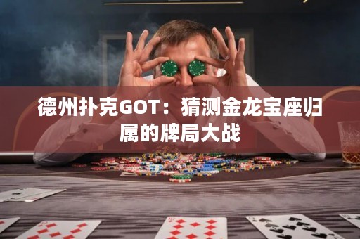 德州扑克GOT：猜测金龙宝座归属的牌局大战