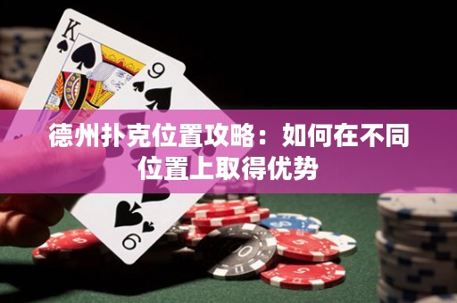 德州扑克位置攻略：如何在不同位置上取得优势