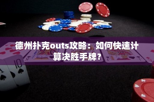 德州扑克outs攻略：如何快速计算决胜手牌？