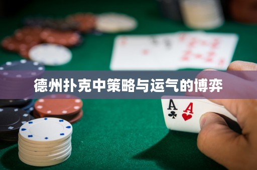 德州扑克中策略与运气的博弈