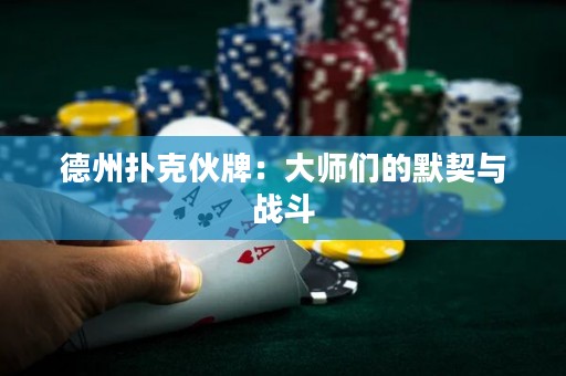 德州扑克伙牌：大师们的默契与战斗