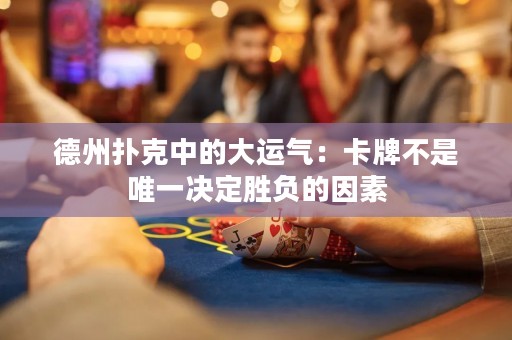 德州扑克中的大运气：卡牌不是唯一决定胜负的因素
