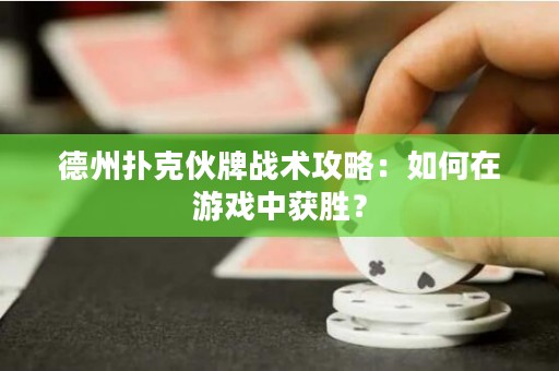 德州扑克伙牌战术攻略：如何在游戏中获胜？