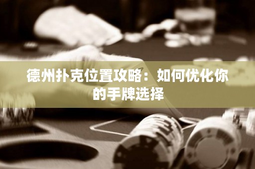 德州扑克位置攻略：如何优化你的手牌选择
