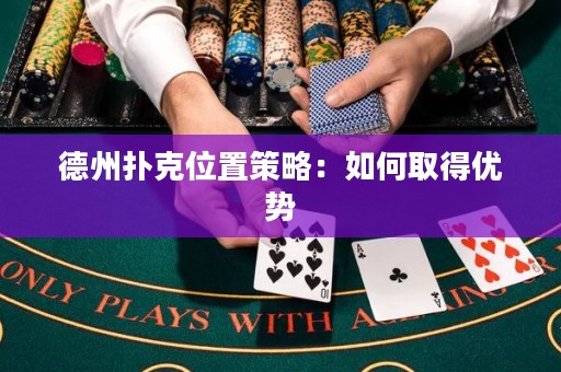 德州扑克位置策略：如何取得优势