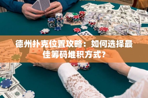 德州扑克位置攻略：如何选择最佳筹码堆积方式？