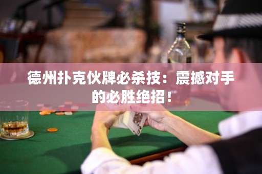 德州扑克伙牌必杀技：震撼对手的必胜绝招！