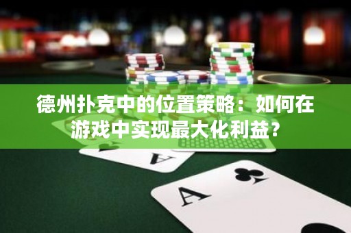 德州扑克中的位置策略：如何在游戏中实现最大化利益？