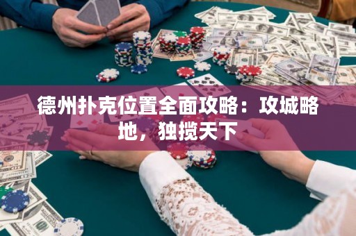 德州扑克位置全面攻略：攻城略地，独揽天下
