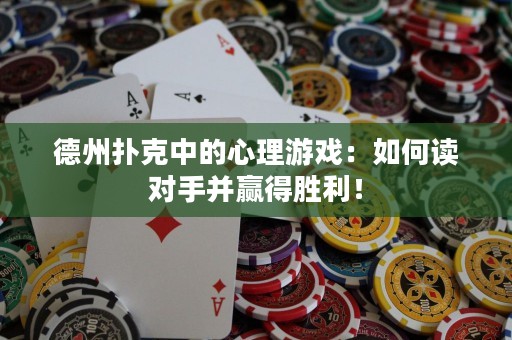 德州扑克中的心理游戏：如何读对手并赢得胜利！