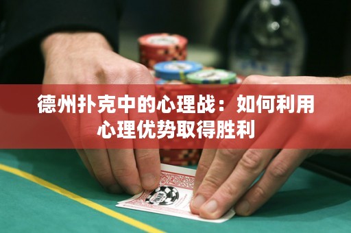 德州扑克中的心理战：如何利用心理优势取得胜利