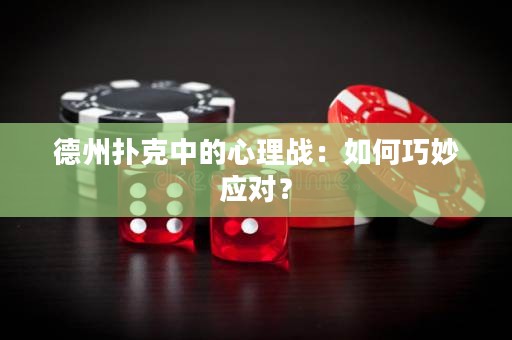 德州扑克中的心理战：如何巧妙应对？