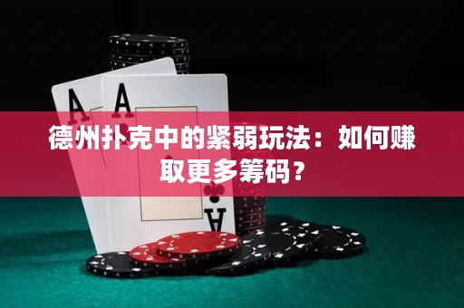 德州扑克中的紧弱玩法：如何赚取更多筹码？