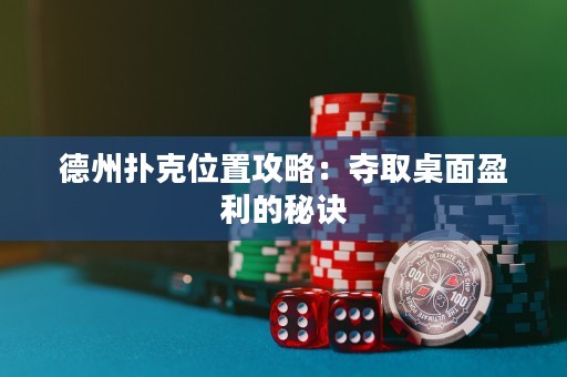 德州扑克位置攻略：夺取桌面盈利的秘诀
