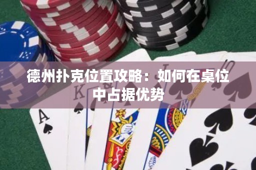 德州扑克位置攻略：如何在桌位中占据优势