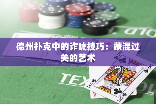 德州扑克中的诈唬技巧：蒙混过关的艺术