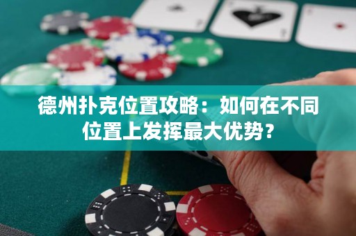 德州扑克位置攻略：如何在不同位置上发挥最大优势？