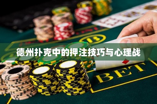 德州扑克中的押注技巧与心理战