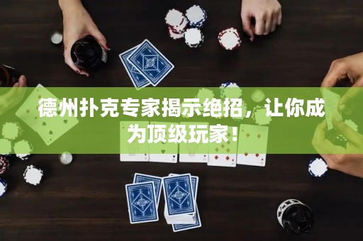 德州扑克专家揭示绝招，让你成为顶级玩家！