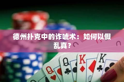 德州扑克中的诈唬术：如何以假乱真？