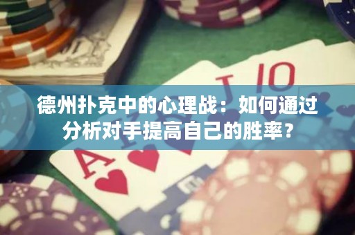 德州扑克中的心理战：如何通过分析对手提高自己的胜率？