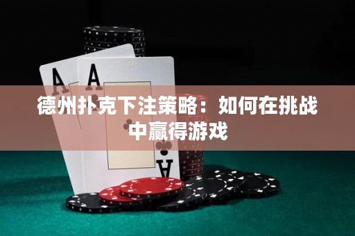 德州扑克下注策略：如何在挑战中赢得游戏