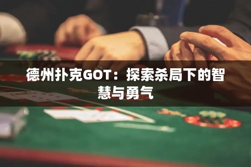 德州扑克GOT：探索杀局下的智慧与勇气
