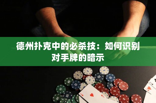 德州扑克中的必杀技：如何识别对手牌的暗示