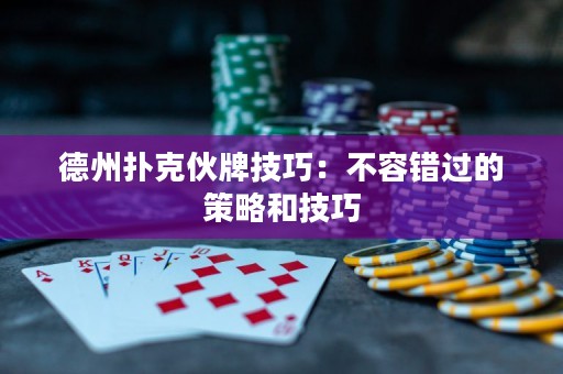 德州扑克伙牌技巧：不容错过的策略和技巧