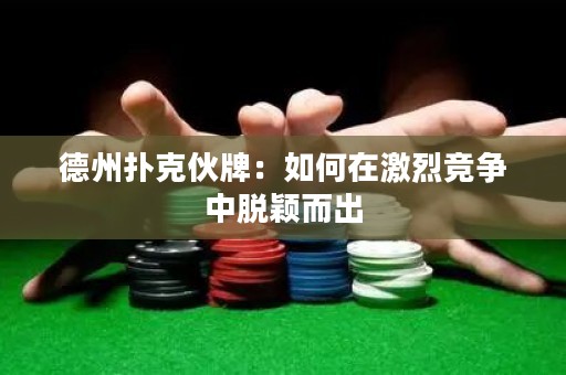 德州扑克伙牌：如何在激烈竞争中脱颖而出