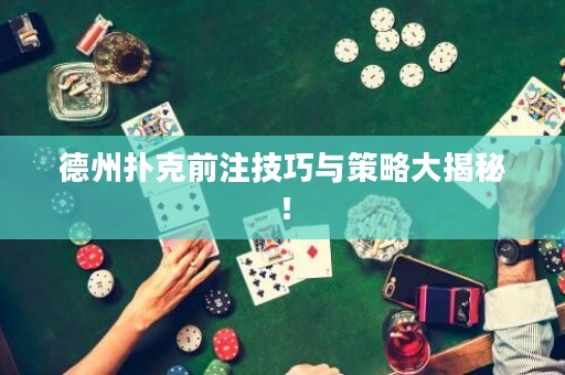 德州扑克前注技巧与策略大揭秘！