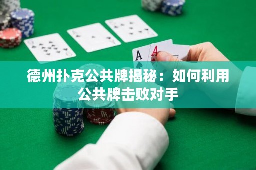 德州扑克公共牌揭秘：如何利用公共牌击败对手