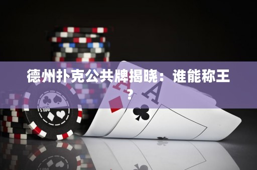 德州扑克公共牌揭晓：谁能称王？