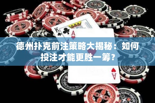 德州扑克前注策略大揭秘：如何投注才能更胜一筹？