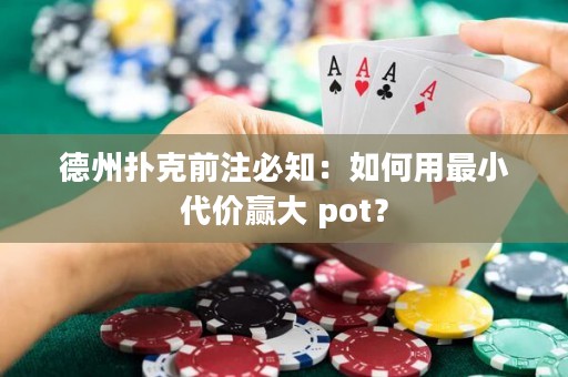 德州扑克前注必知：如何用最小代价赢大 pot？
