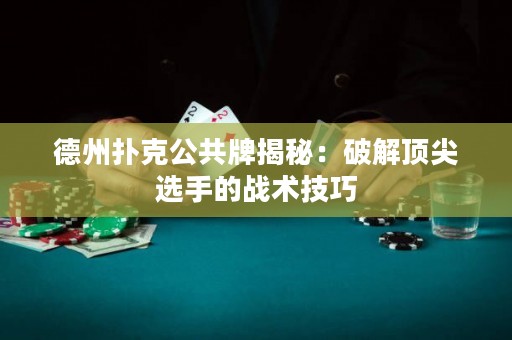 德州扑克公共牌揭秘：破解顶尖选手的战术技巧