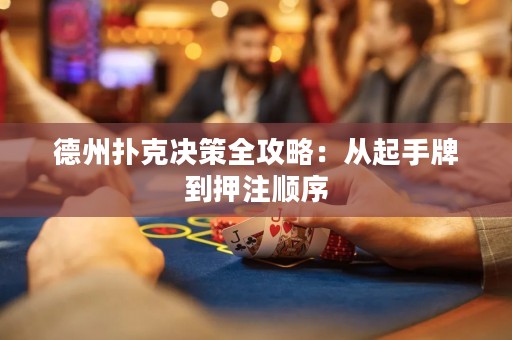 德州扑克决策全攻略：从起手牌到押注顺序