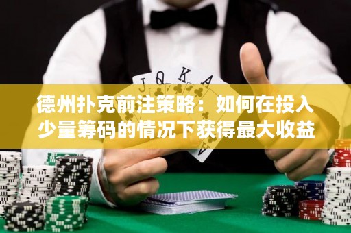 德州扑克前注策略：如何在投入少量筹码的情况下获得最大收益？