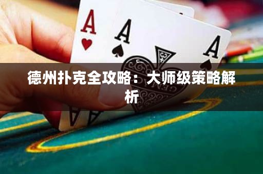 德州扑克全攻略：大师级策略解析