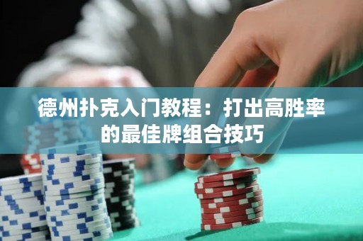 德州扑克入门教程：打出高胜率的最佳牌组合技巧
