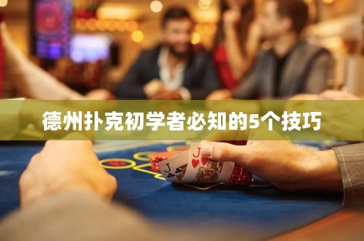德州扑克初学者必知的5个技巧