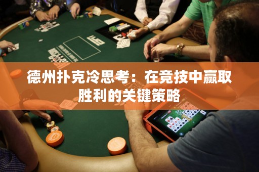 德州扑克冷思考：在竞技中赢取胜利的关键策略