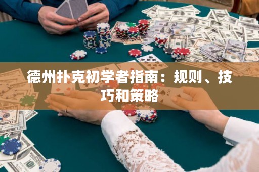 德州扑克初学者指南：规则、技巧和策略