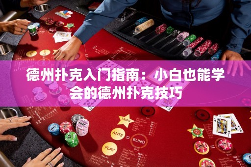 德州扑克入门指南：小白也能学会的德州扑克技巧