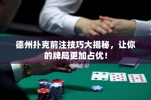 德州扑克前注技巧大揭秘，让你的牌局更加占优！