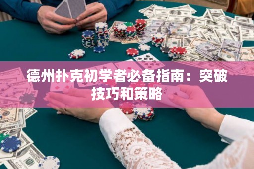 德州扑克初学者必备指南：突破技巧和策略