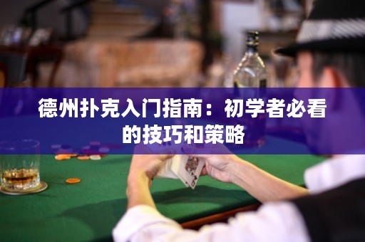 德州扑克入门指南：初学者必看的技巧和策略