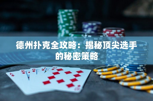 德州扑克全攻略：揭秘顶尖选手的秘密策略