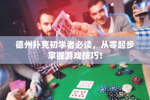 德州扑克初学者必读，从零起步掌握游戏技巧！