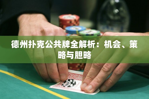 德州扑克公共牌全解析：机会、策略与胆略